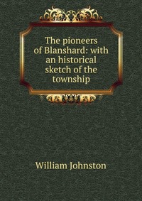 The pioneers of Blanshard: with an historical sketch of the township