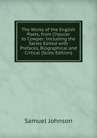 The Works of the English Poets, from Chaucer to Cowper: Including the Series Edited with Prefaces, Biographical and Critical (Scots Edition)