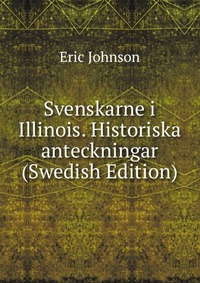 Svenskarne i Illinois. Historiska anteckningar (Swedish Edition)