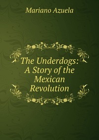 The Underdogs: A Story of the Mexican Revolution