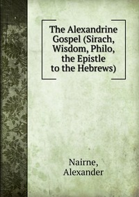 The Alexandrine Gospel (Sirach, Wisdom, Philo, the Epistle to the Hebrews)