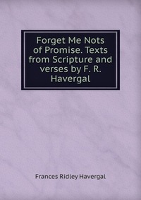 Forget Me Nots of Promise. Texts from Scripture and verses by F. R. Havergal