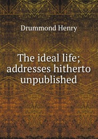 The ideal life; addresses hitherto unpublished