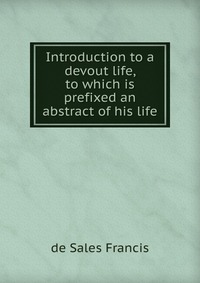 Introduction to a devout life, to which is prefixed an abstract of his life