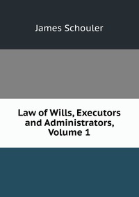 Law of Wills, Executors and Administrators, Volume 1