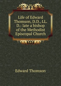 Life of Edward Thomson, D.D., LL. D.: late a bishop of the Methodist Episcopal Church