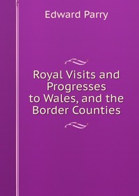 Royal Visits and Progresses to Wales, and the Border Counties