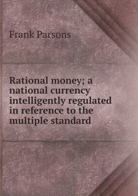 Rational money; a national currency intelligently regulated in reference to the multiple standard