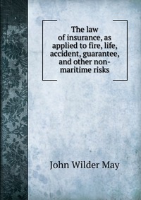 The law of insurance, as applied to fire, life, accident, guarantee, and other non-maritime risks