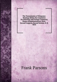 The Transmission of Telegrams: Hearings Before the Committee On Interstate and Foreign Commerce, House of Representatives, Sixty-Second Congress, Second Session, H. R. 3010