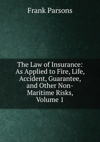 The Law of Insurance: As Applied to Fire, Life, Accident, Guarantee, and Other Non-Maritime Risks, Volume 1