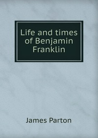 Life and times of Benjamin Franklin