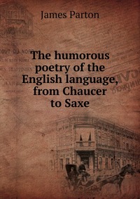 The humorous poetry of the English language, from Chaucer to Saxe