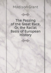 The Passing of the Great Race, Or, the Racial Basis of European History