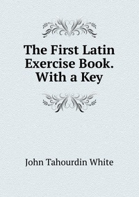 The First Latin Exercise Book. With a Key