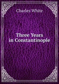 Three Years in Constantinople