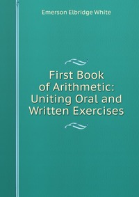 First Book of Arithmetic: Uniting Oral and Written Exercises