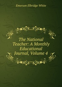 The National Teacher: A Monthly Educational Journal, Volume 4