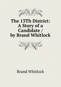 The 13Th District: A Story of a Candidate / by Brand Whitlock