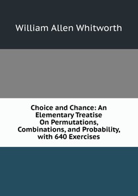 Choice and Chance: An Elementary Treatise On Permutations, Combinations, and Probability, with 640 Exercises