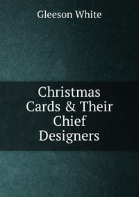 Christmas Cards & Their Chief Designers