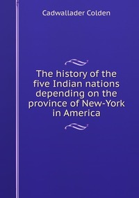 The history of the five Indian nations depending on the province of New-York in America