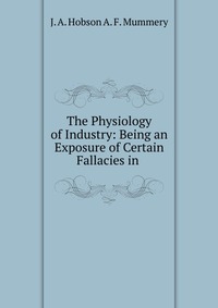 The Physiology of Industry: Being an Exposure of Certain Fallacies in