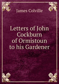 Letters of John Cockburn of Ormistoun to his Gardener