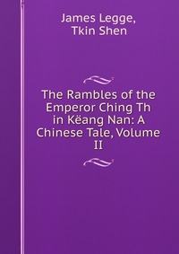 The Rambles of the Emperor Ching Th in Keang Nan: A Chinese Tale, Volume II