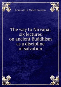 The way to Nirvana; six lectures on ancient Buddhism as a discipline of salvation