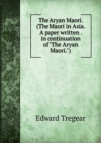 The Aryan Maori. (The Maori in Asia. A paper written . in continuation of 