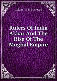 Rulers Of India Akbar And The Rise Of The Mughal Empire