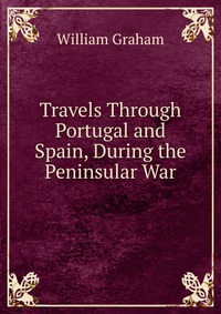 Travels Through Portugal and Spain, During the Peninsular War