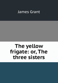 The yellow frigate: or, The three sisters