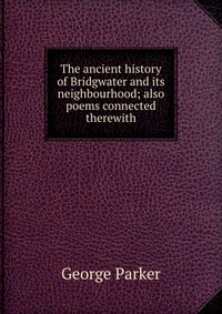 The ancient history of Bridgwater and its neighbourhood; also poems connected therewith