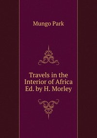 Travels in the Interior of Africa Ed. by H. Morley