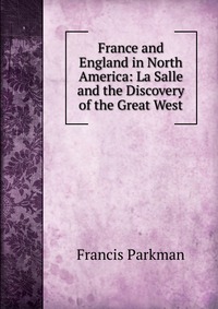 France and England in North America: La Salle and the Discovery of the Great West