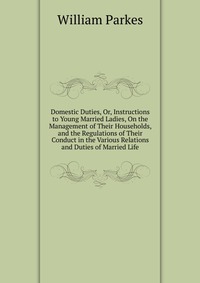 Domestic Duties, Or, Instructions to Young Married Ladies, On the Management of Their Households, and the Regulations of Their Conduct in the Various Relations and Duties of Married Life