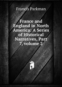 France and England in North America: A Series of Historical Narratives, Part 7, volume 2