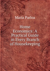 Home Economics: A Practical Guide in Every Branch of Housekeeping