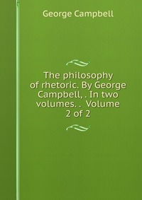 The philosophy of rhetoric. By George Campbell, . In two volumes. . Volume 2 of 2