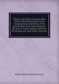 History of Ulster County, New York, with illustrations and biographical sketches of its prominent men and pioneers. By N. B. S. From papers left by J. W. Hasbrouck and other sources