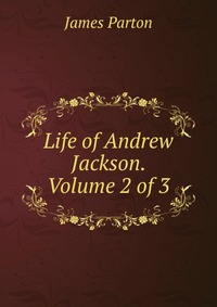 Life of Andrew Jackson. Volume 2 of 3