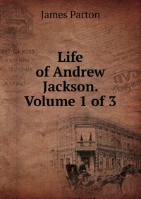 Life of Andrew Jackson. Volume 1 of 3