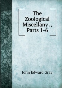 The Zoological Miscellany ., Parts 1-6