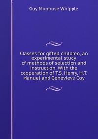 Classes for gifted children, an experimental study of methods of selection and instruction. With the cooperation of T.S. Henry, H.T. Manuel and Genevieve Coy