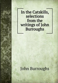 In the Catskills, selections from the writings of John Burroughs