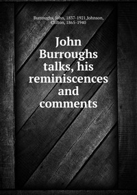 John Burroughs talks, his reminiscences and comments