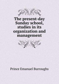 The present-day Sunday school, studies in its organization and management