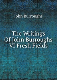 The Writings Of John Burroughs VI Fresh Fields